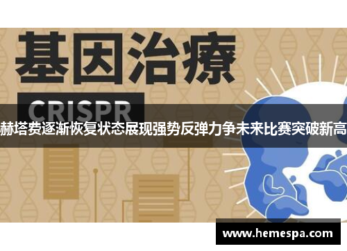 赫塔费逐渐恢复状态展现强势反弹力争未来比赛突破新高