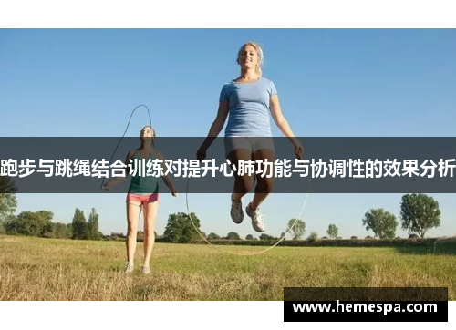 跑步与跳绳结合训练对提升心肺功能与协调性的效果分析