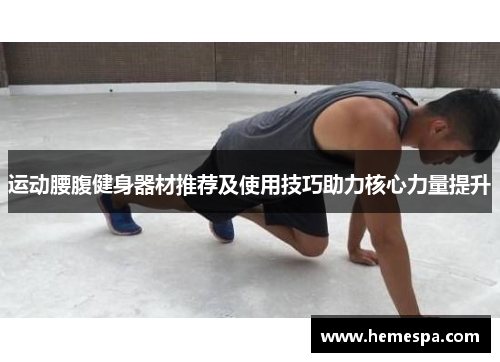 运动腰腹健身器材推荐及使用技巧助力核心力量提升